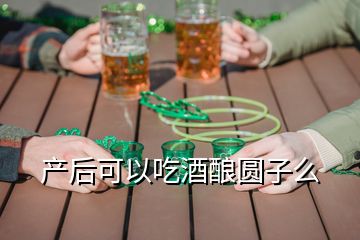 产后可以吃酒酿圆子么