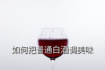 如何把普通白酒调美味