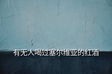 有无人喝过塞尔维亚的红酒