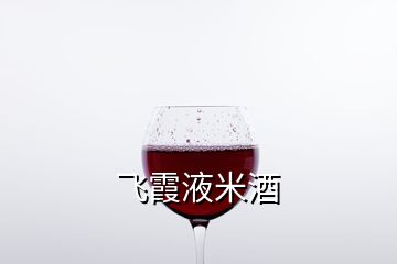 飞霞液米酒