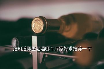 谁知道即墨老酒哪个厂家好求推荐一下