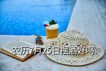 农历7月25日摆酒好吗