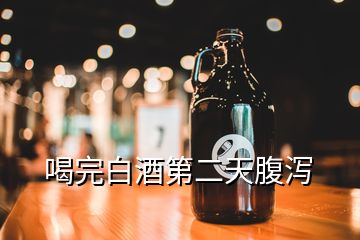 喝完白酒第二天腹泻