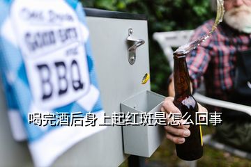 喝完酒后身上起红斑是怎么回事