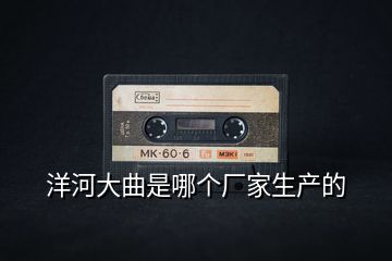 洋河大曲是哪个厂家生产的