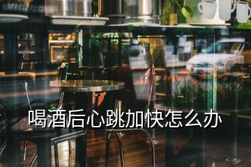 喝酒后心跳加快怎么办