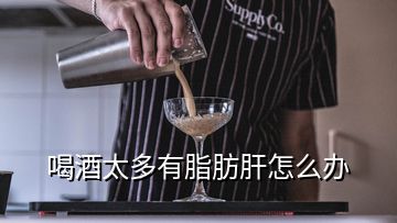 喝酒太多有脂肪肝怎么办