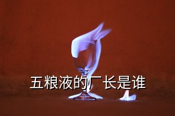 五粮液的厂长是谁