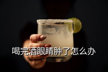 喝完酒眼睛肿了怎么办