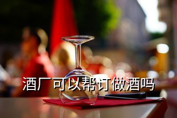 酒厂可以帮订做酒吗