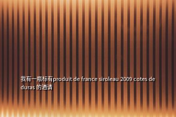 我有一瓶标有produit de france siroleau 2009 cotes de duras 的酒请