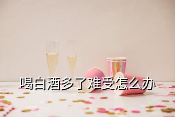 喝白酒多了难受怎么办