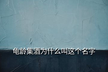 龟龄集酒为什么叫这个名字