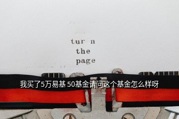 我买了5万易基 50基金请问这个基金怎么样呀