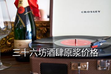 三十六坊酒肆原浆价格