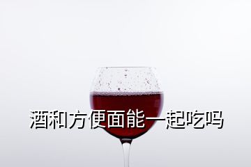 酒和方便面能一起吃吗