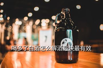 喝多了白酒怎么解酒最快最有效