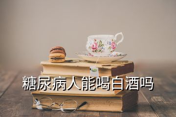 糖尿病人能喝白酒吗