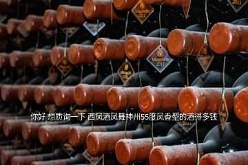 你好 想质询一下 西凤酒凤舞神州55度凤香型的酒得多钱