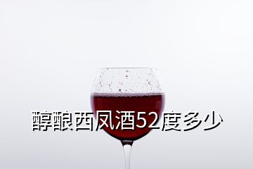 醇酿西凤酒52度多少