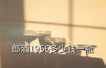 郎酒1956多少钱一瓶