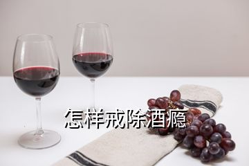 怎样戒除酒瘾