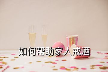 如何帮助家人戒酒