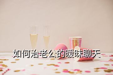 如何治老公的暧昧聊天