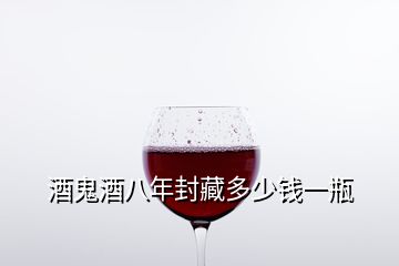 酒鬼酒八年封藏多少钱一瓶