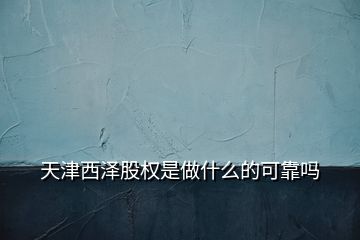 天津西泽股权是做什么的可靠吗