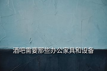 酒吧需要那些办公家具和设备