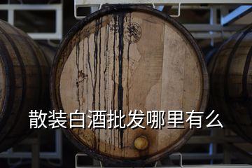 散装白酒批发哪里有么