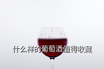 什么样的葡萄酒值得收藏