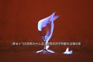 i茅台小飞天抢购为什么连立即购买的字样都无法弹出来