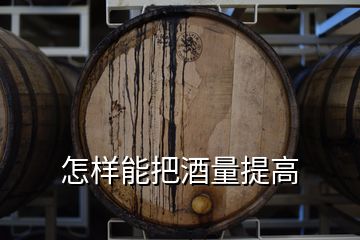 怎样能把酒量提高