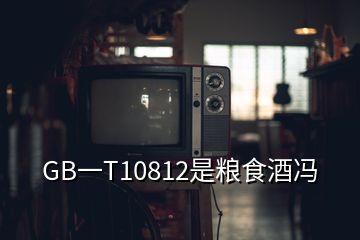 GB一T10812是粮食酒冯