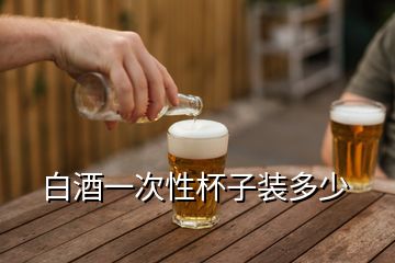 白酒一次性杯子装多少