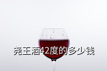 尧王酒42度的多少钱