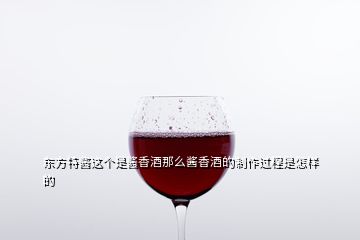 东方特酱这个是酱香酒那么酱香酒的制作过程是怎样的