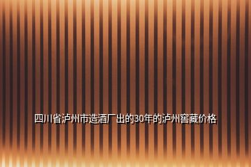 四川省泸州市造酒厂出的30年的泸州窖藏价格