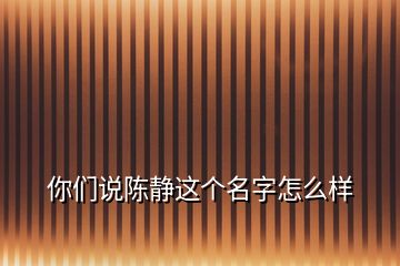 你们说陈静这个名字怎么样