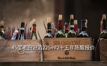 45度老白汾酒225ml2十五年陈酿报价