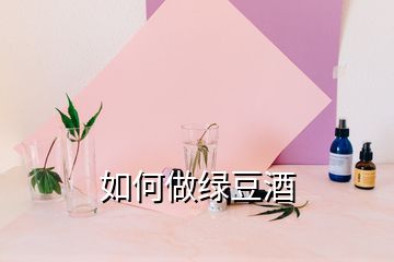 如何做绿豆酒