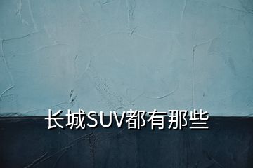 长城SUV都有那些