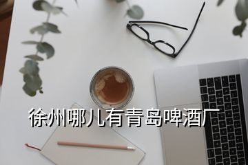 徐州哪儿有青岛啤酒厂