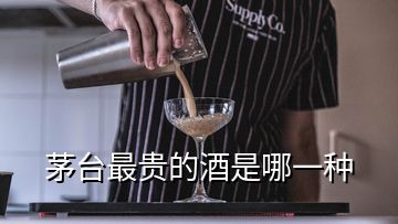 茅台最贵的酒是哪一种