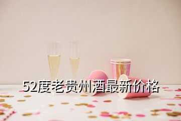 52度老贵州酒最新价格