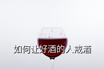 如何让好酒的人戒酒