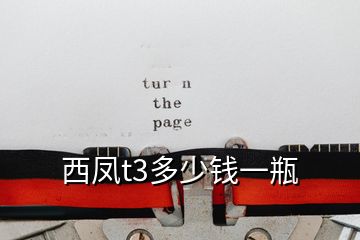 西凤t3多少钱一瓶