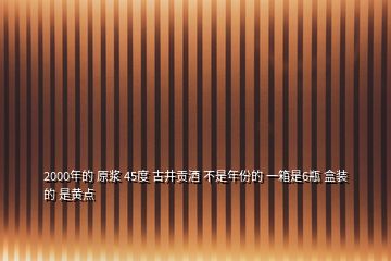 2000年的 原浆 45度 古井贡酒 不是年份的 一箱是6瓶 盒装的 是黄点